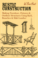 Rustic Construction: Making Furniture, Fixtures, and Outdoor Structures Using Bark, Branches, and Slab Lumber