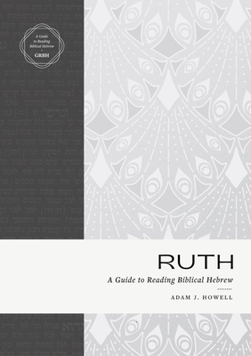 Ruth: A Guide to Reading Biblical Hebrew (an Intermediate Hebrew Reader's Edition with Exegetical and Syntactical Aids) - Howell, Adam J