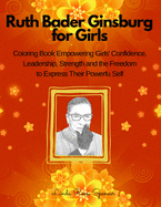 Ruth Bader Ginsburg Book for Girls: Biography and Coloring Pictures to Inspire Girls to Build Confidence, Determination, Courage and to Be Free to Express Their Powerful Self and Be Anything They Want to Be