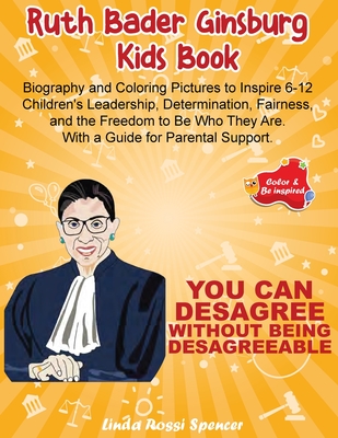 Ruth Bader Ginsburg Kids Book: Biography and Coloring Pictures to Inspire 6-12 Children's Leadership, Determination, Fairness, and the Freedom to Be Who They Are. With a Guide for Parental Support - Rossi Spencer, Linda