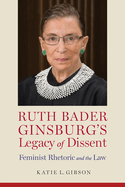 Ruth Bader Ginsburg's Legacy of Dissent: Feminist Rhetoric and the Law