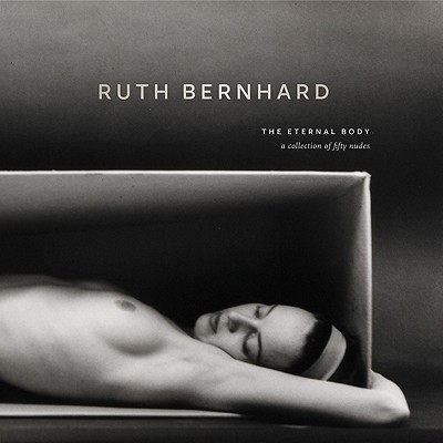 Ruth Bernhard:Eternal Body - Bernhard, Ruth