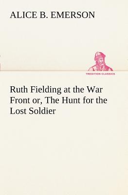 Ruth Fielding at the War Front or, The Hunt for the Lost Soldier - Emerson, Alice B