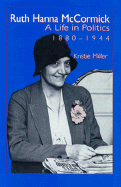 Ruth Hanna McCormick: A Life in Politics, 1880-1944 - Miller, Kristie, and Miller, K, Dr.