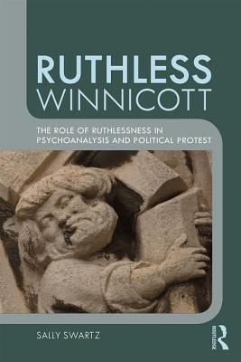 Ruthless Winnicott: The role of ruthlessness in psychoanalysis and political protest - Swartz, Sally