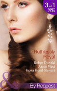 Ruthlessly Royal: Rich, Ruthless and Secretly Royal / Passion, Purity and the Prince / the Royal Marriage