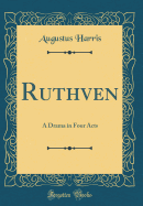 Ruthven: A Drama in Four Acts (Classic Reprint)