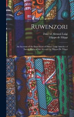 Ruwenzori; an Account of the Expedition of Prince Luigi Amedeo of Savoy, Duke of the Abruzzi by Filippo de Filippi - Luigi, Duke of Abruzzi 1873- (Creator), and Filippi, Filippo De