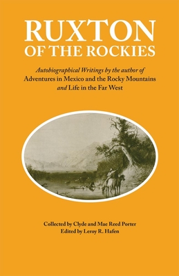 Ruxton of the Rockies: Autobiographical Writings by the Author of Adventures in Mexico and the Rocky Mountains and Life in the Far West Volume 13 - Ruxton, George Frederick, and Hafen, Leroy R (Editor), and Porter, Clyde (Contributions by)