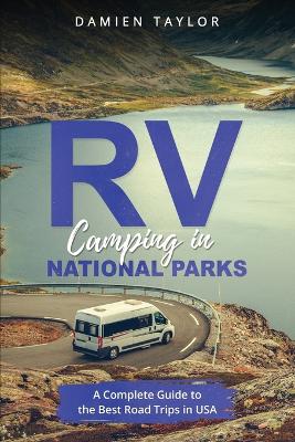 RV Camping in National Parks: A Complete Guide to the Best Road Trips in USA - Taylor, Damien