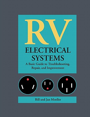 RV Electrical Systems: A Basic Guide to Troubleshooting, Repairing and Improvement - Moeller, Bill, and Moeller, Jan