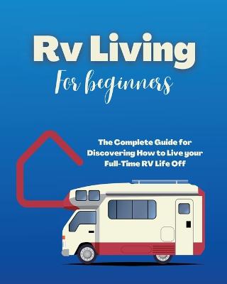 Rv Living for Beginners: The Complete Guide for Discovering How to Live your Full-Time RV Life Off-Grid and Enjoying Rving Lifestyle Camping - Salvage, Erin