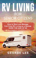 RV Living for Senior Citizens: How to Start and Manage Full Time RV Living as a Retiree Over the Age of 60