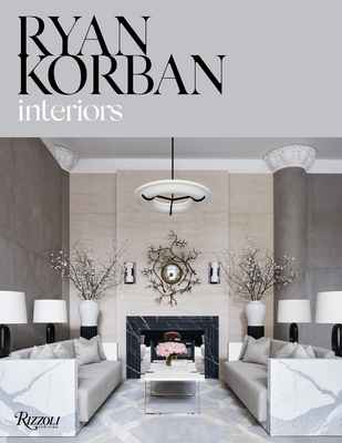 Ryan Korban: Interiors - Korban, Ryan, and Astley, Amy (Foreword by), and Nelson, Karin (Editor)