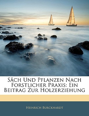 Sch Und Pflanzen Nach Forstlicher Praxis: Ein Beitrag Zur Holzerziehung - Burckhardt, Heinrich