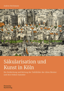 Skularisation und Kunst in Kln: Die Entdeckung und Rettung der Tafelbilder der Alten Meister und ihre frhen Sammler