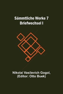Smmtliche Werke 7: Briefwechsel I - Vasilevich Gogol, Nikolai, and Buek, Otto (Editor)