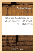 Sbastien Castellion, Sa Vie Et Son Oeuvre (1515-1563). T. 1 (d.1892)