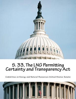 S. 33, The LNG Permitting Certainty and Transparency Act - Committee on Energy and Natural Resource