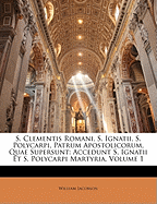 S. Clementis Romani, S. Ignatii, S. Polycarpi, Patrum Apostolicorum, Quae Supersunt, Accedunt S. Ignatii Et S. Polycarpi Martyria, Vol. 1: Ad Fidem Codicum Recensuit, Adnotationibus Variorum Et Suis Illustravit, Indicibus Instruxit (Classic Reprint)