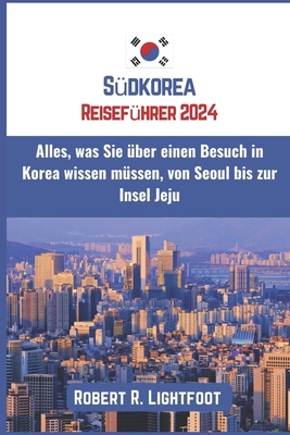 S?dkorea Reisef?hrer 2024: Alles, was Sie ?ber einen Besuch in Korea wissen m?ssen, von Seoul bis zur Insel Jeju - Lightfoot, Robert R