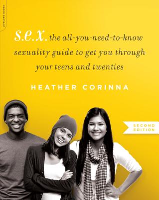 S.E.X., second edition: The All-You-Need-To-Know Sexuality Guide to Get You Through Your Teens and Twenties - Corinna, Heather