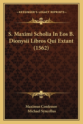 S. Maximi Scholia in EOS B. Dionysii Libros Qui Extant (1562) - Maximus Confessor, and Syncellus, Michael