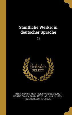 S?mtliche Werke; In Deutscher Sprache: 02 - Ibsen, Henrik, and Brandes, Georg Morris Cohen, and Elias, Julius
