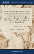 S. Pufendorfii de Officio Hominis & Civis Juxta Legem Naturalem Libri Duo. Selectis Variorum Notis, Maximeq; Propriis Illustravit, ... Indicemq; Rerum Subjunxit Tho. Johnson, ... Editio Secunda Longe Auctior & Emendatior.