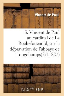 S. Vincent de Paul Au Cardinal de la Rochefoucauld. D?pravation de l'Abbaye de Longchamps: En Latin, Avec La Traduction Fran?aise Et Des Notes Par J. L. - Vincent de Paul