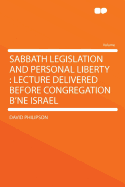 Sabbath Legislation and Personal Liberty: Lecture Delivered Before Congregation B'Ne Israe - Philipson, David