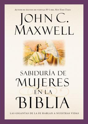 Sabidur?a de Mujeres En La Biblia: Las Gigantas de la Fe Hablan a Nuestras Vidas - Maxwell, John C