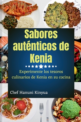 Sabores aut?nticos de Kenia: Experimente los tesoros culinarios de Kenia en su cocina - Kinyua, Chef Hanuni