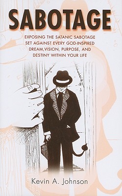 Sabotage: Exposing the Satanic Sabotage Set Against Every God-Inspired Dream, Vision, Purpose, and Destiny Within Your Life - Johnson, Kevin A