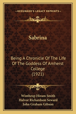 Sabrina: Being A Chronicle Of The Life Of The Goddess Of Amherst College (1921) - Smith, Winthrop Hiram, and Seward, Halvor Richardson, and Gibson, John Graham