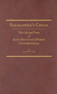 Sacagawea's Child: The Life and Times of Jean-Baptiste Pomp Charbonneau