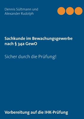 Sachkunde im Bewachungsgewerbe nach  34a GewO: Sicher durch die Prfung! - Sltmann, Dennis, and Rudolph, Alexander