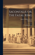 Sacontal; or, The Fatal Ring: An Indian Drama