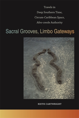 Sacral Grooves, Limbo Gateways: Travels in Deep Southern Time, Circum-Caribbean Space, Afro-Creole Authority - Cartwright, Keith