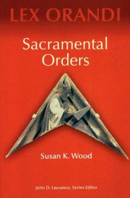 Sacramental Orders - Wood, Susan K, Ph.D.