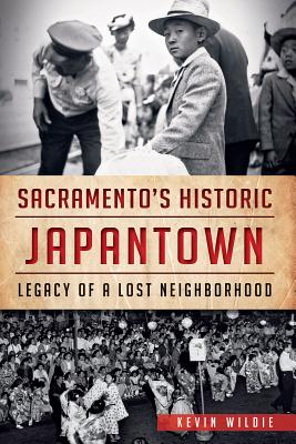 Sacramento's Historic Japantown:: Legacy of a Lost Neighborhood - Wildie, Kevin, and Graves, Donna (Foreword by), and Shiraki, Jill (Foreword by)