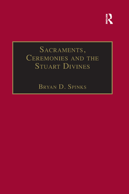 Sacraments, Ceremonies and the Stuart Divines: Sacramental Theology and Liturgy in England and Scotland 1603-1662 - Spinks, Bryan D