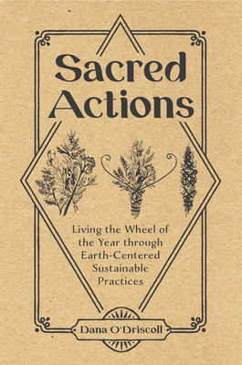 Sacred Actions: Living the Wheel of the Year Through Earth-Centered Sustainable Practices - O'Driscoll, Dana