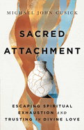 Sacred Attachment: Escaping Spiritual Exhaustion and Trusting in Divine Love