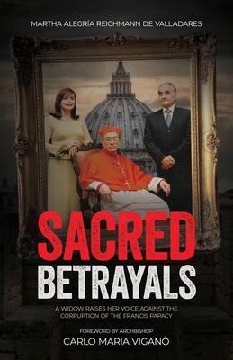 Sacred Betrayals: A widow raises her voice against the corruption of the Francis papacy: A widow raises her voice against the corruption of the Francis papacy - Reichmann de Valladeres, Martha Alegra