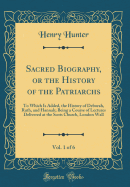 Sacred Biography, or the History of the Patriarchs, Vol. 1 of 6: To Which Is Added, the History of Deborah, Ruth, and Hannah; Being a Course of Lectures Delivered at the Scots Church, London Wall (Classic Reprint)