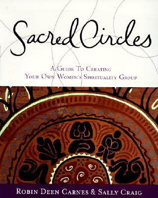 Sacred Circles: A Guide to Creating Your Own Women's Spirituality Group - Carnes, Robin