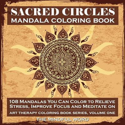 Sacred Circles Mandala Coloring Book: 108 Mandalas You Can Color to Relieve Stress, Improve Focus and Meditate On - The Mindful Word (Creator)