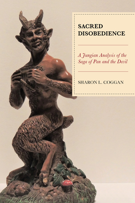 Sacred Disobedience: A Jungian Analysis of the Saga of Pan and the Devil - Coggan, Sharon L