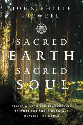 Sacred Earth, Sacred Soul: Celtic Wisdom for Reawakening to What Our Souls Know and Healing the World - Newell, John Philip